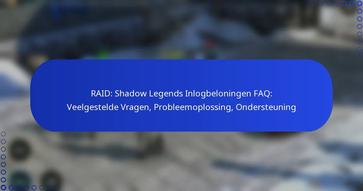 RAID: Shadow Legends Inlogbeloningen FAQ: Veelgestelde Vragen, Probleemoplossing, Ondersteuning