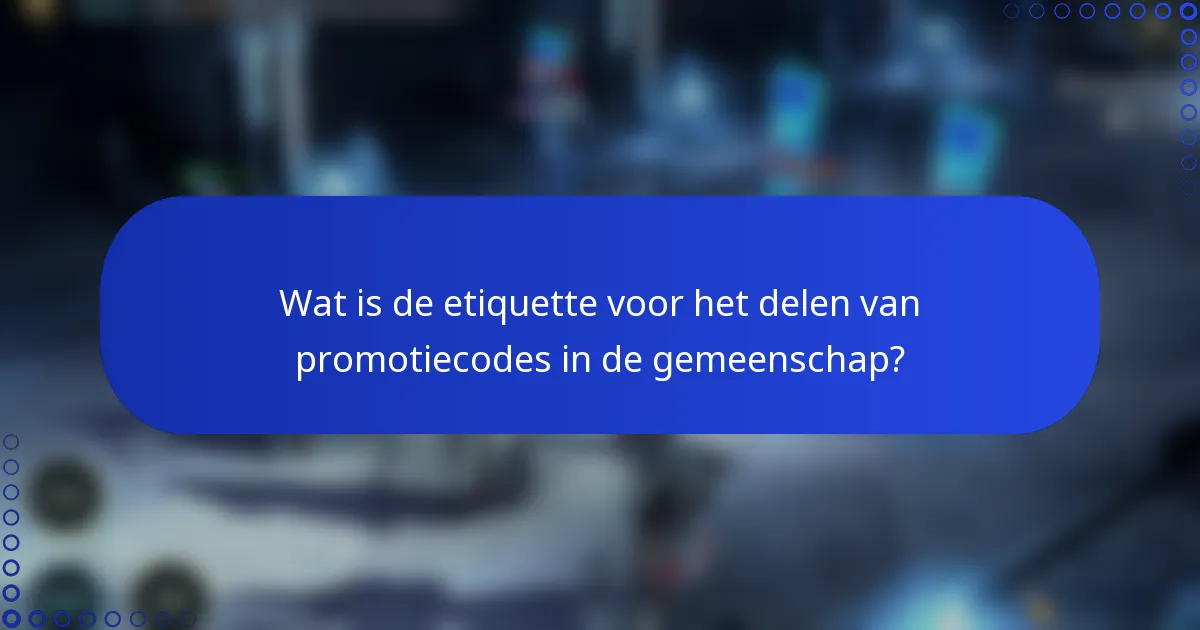 Wat is de etiquette voor het delen van promotiecodes in de gemeenschap?