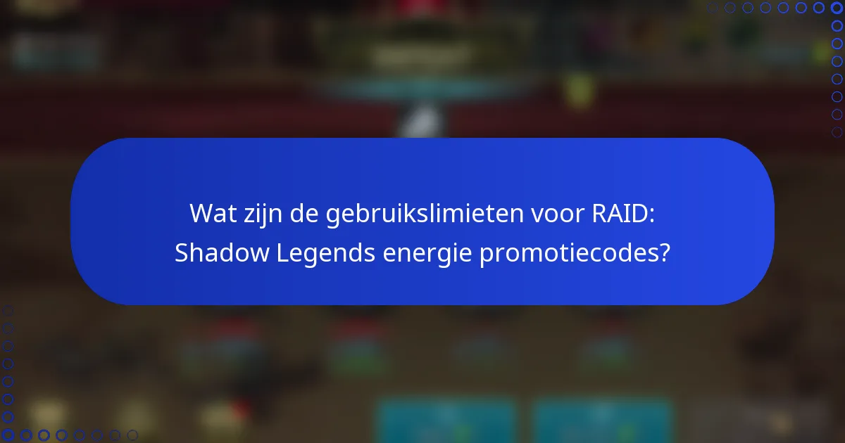 Wat zijn de gebruikslimieten voor RAID: Shadow Legends energie promotiecodes?