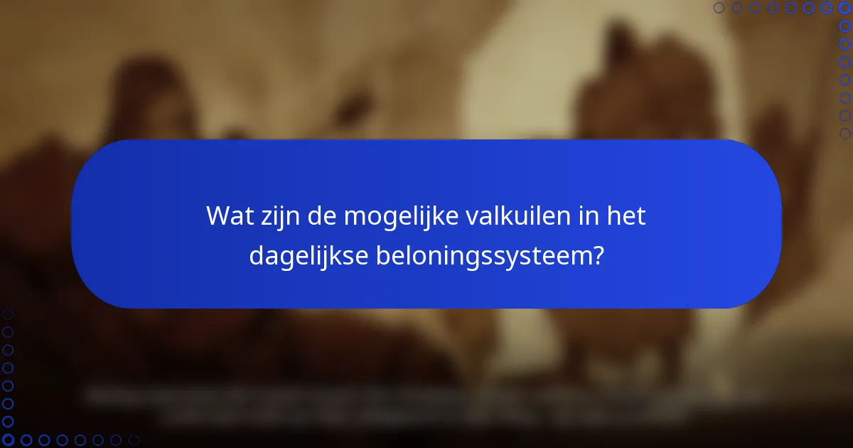 Wat zijn de mogelijke valkuilen in het dagelijkse beloningssysteem?