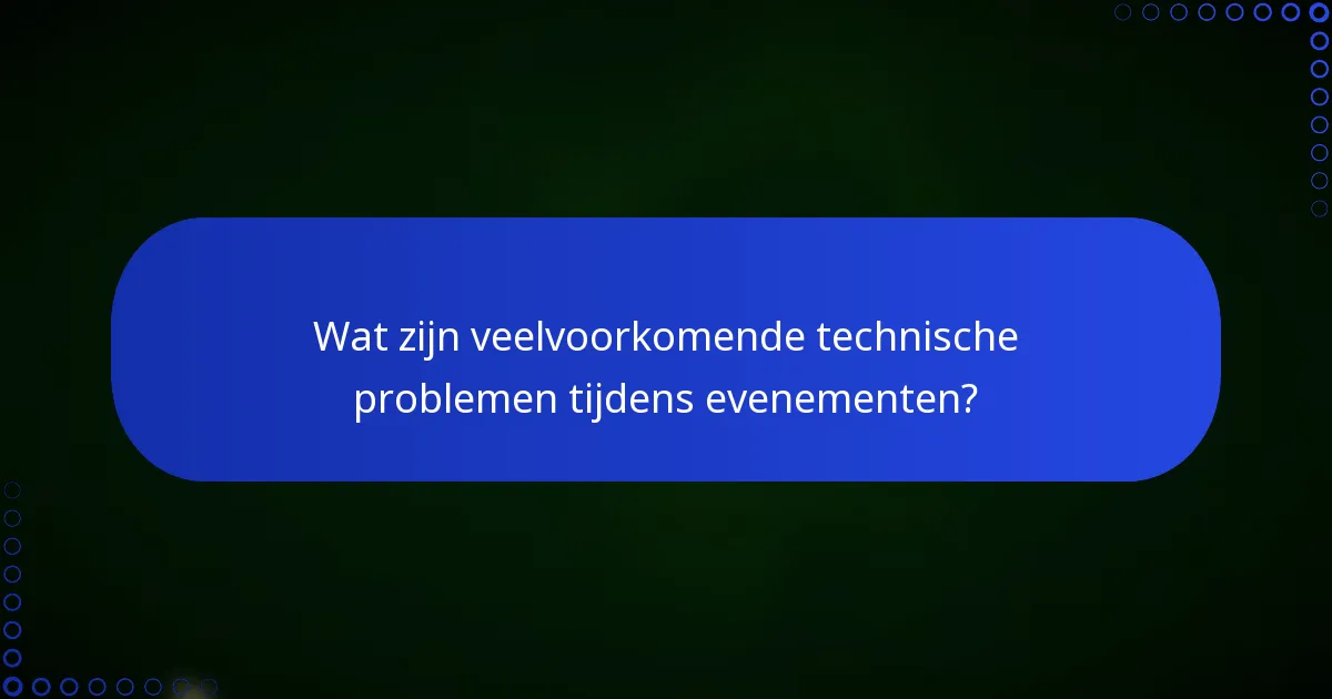 Wat zijn veelvoorkomende technische problemen tijdens evenementen?
