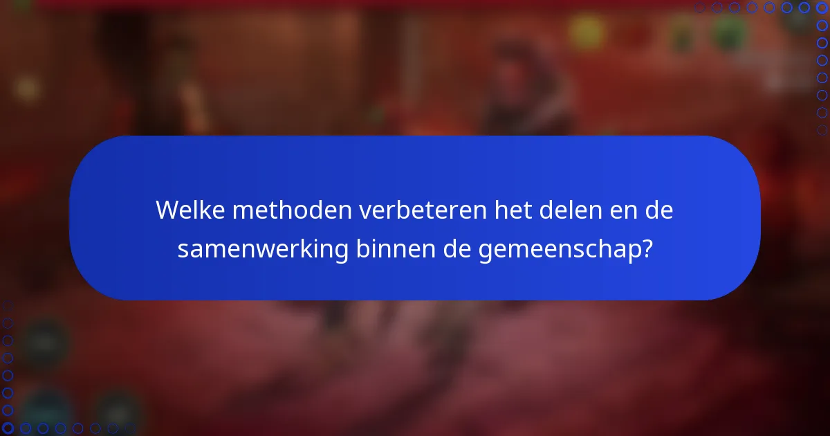 Welke methoden verbeteren het delen en de samenwerking binnen de gemeenschap?