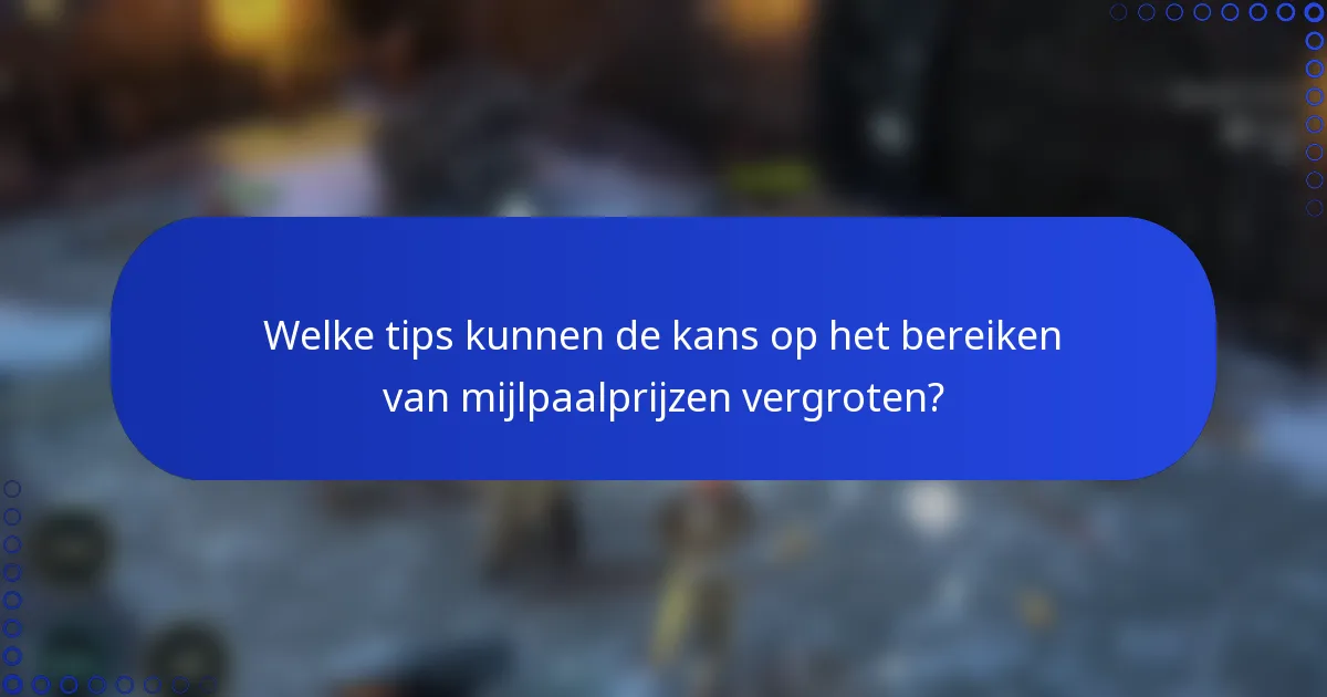 Welke tips kunnen de kans op het bereiken van mijlpaalprijzen vergroten?