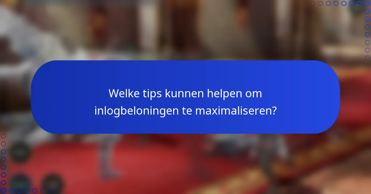 Welke tips kunnen helpen om inlogbeloningen te maximaliseren?