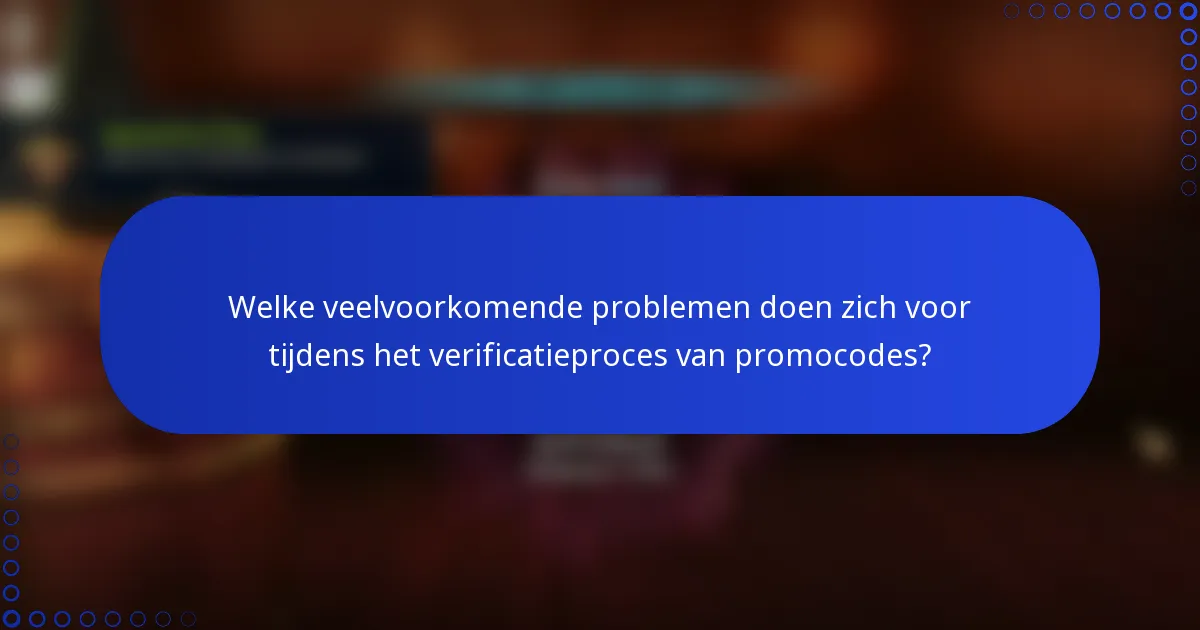 Welke veelvoorkomende problemen doen zich voor tijdens het verificatieproces van promocodes?